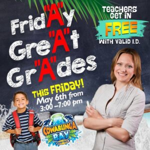 Cowabunga Bay’s FridAy’s GreAt GrAdes program will allow students with three or more A’s (or equivalent) into Cowabunga Bay for free.